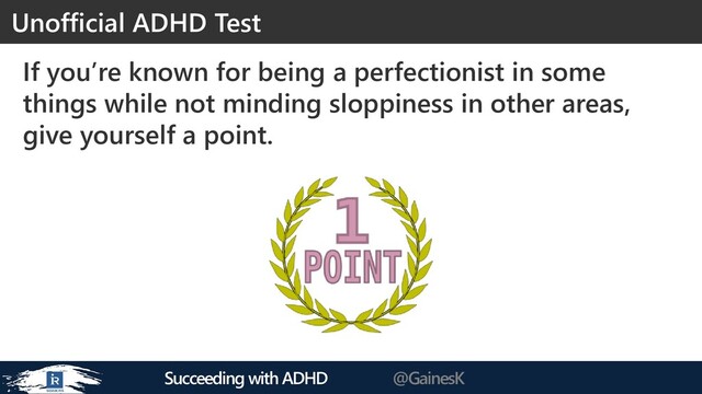 Succeeding with ADHD @GainesK
If you’re known for being a perfectionist in some
things while not minding sloppiness in other areas,
give yourself a point.
Unofficial ADHD Test
