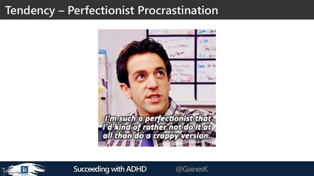 Succeeding with ADHD @GainesK
Tendency – Perfectionist Procrastination
