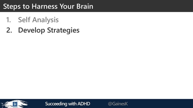 Succeeding with ADHD @GainesK
1. Self Analysis
2. Develop Strategies
Steps to Harness Your Brain
