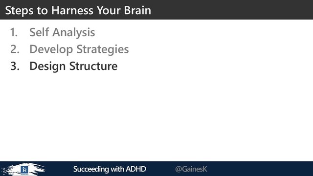 Succeeding with ADHD @GainesK
1. Self Analysis
2. Develop Strategies
3. Design Structure
Steps to Harness Your Brain
