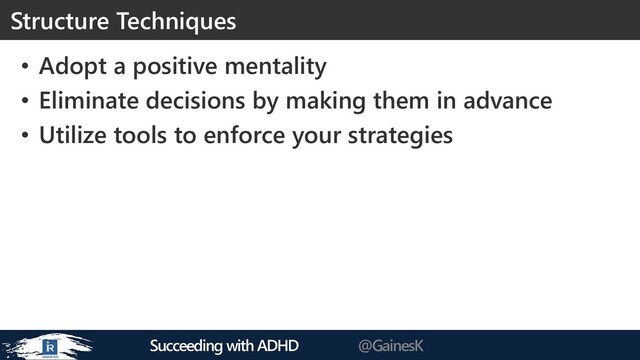 Succeeding with ADHD @GainesK
• Adopt a positive mentality
• Eliminate decisions by making them in advance
• Utilize tools to enforce your strategies
Structure Techniques
