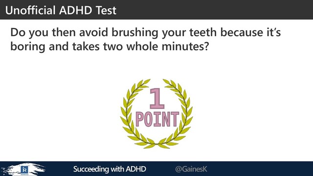 Succeeding with ADHD @GainesK
Do you then avoid brushing your teeth because it’s
boring and takes two whole minutes?
Unofficial ADHD Test
