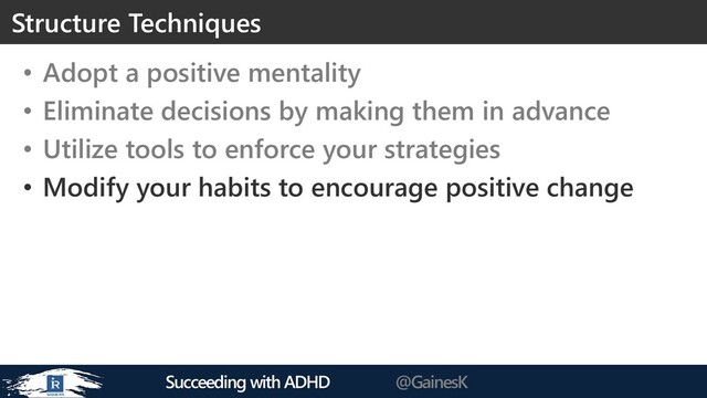 Succeeding with ADHD @GainesK
• Adopt a positive mentality
• Eliminate decisions by making them in advance
• Utilize tools to enforce your strategies
• Modify your habits to encourage positive change
Structure Techniques
