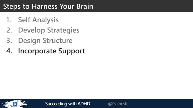 Succeeding with ADHD @GainesK
1. Self Analysis
2. Develop Strategies
3. Design Structure
4. Incorporate Support
Steps to Harness Your Brain
