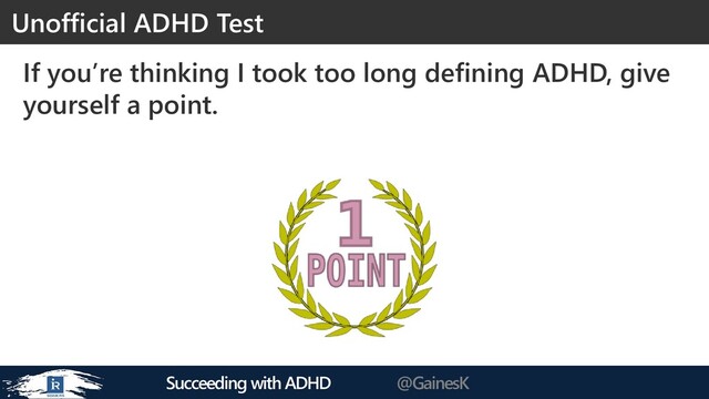 Succeeding with ADHD @GainesK
If you’re thinking I took too long defining ADHD, give
yourself a point.
Unofficial ADHD Test
