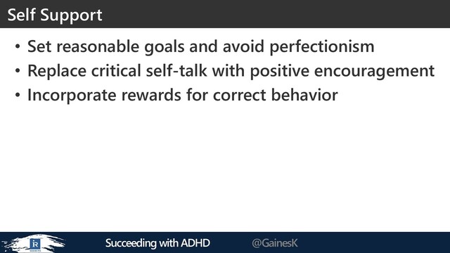 Succeeding with ADHD @GainesK
• Set reasonable goals and avoid perfectionism
• Replace critical self-talk with positive encouragement
• Incorporate rewards for correct behavior
Self Support
