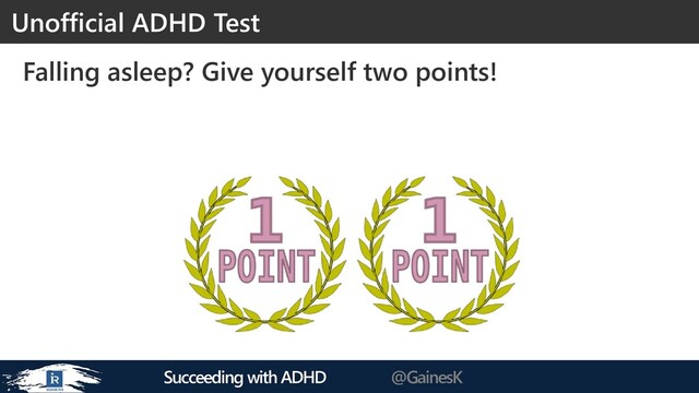 Succeeding with ADHD @GainesK
Falling asleep? Give yourself two points!
Unofficial ADHD Test
