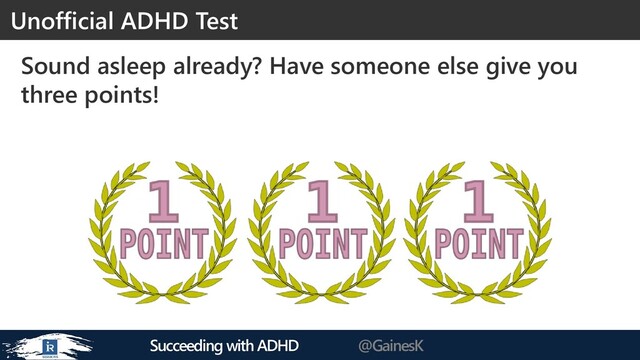 Succeeding with ADHD @GainesK
Sound asleep already? Have someone else give you
three points!
Unofficial ADHD Test
