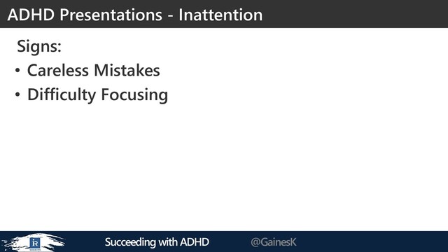 Succeeding with ADHD @GainesK
Signs:
• Careless Mistakes
• Difficulty Focusing
ADHD Presentations - Inattention
