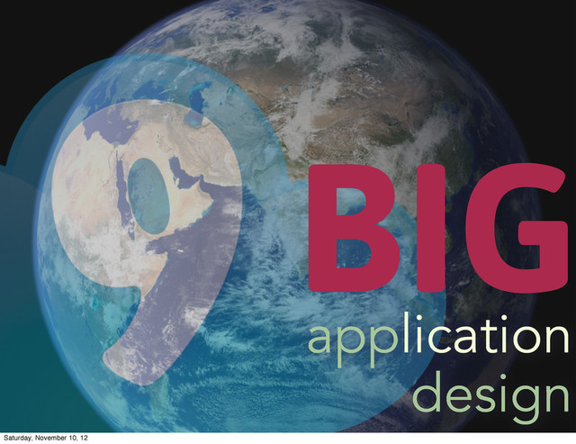 BIG
application
design
Saturday, November 10, 12
