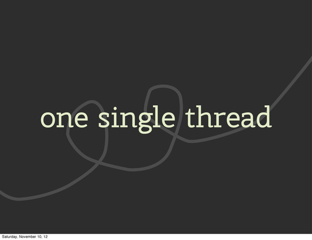 one single thread
Saturday, November 10, 12
