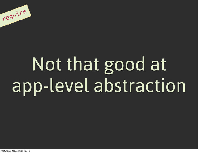 Not that good at
app-level abstraction
require
Saturday, November 10, 12

