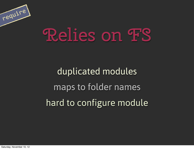 duplicated modules
maps to folder names
Relies on FS
require
hard to configure module
Saturday, November 10, 12
