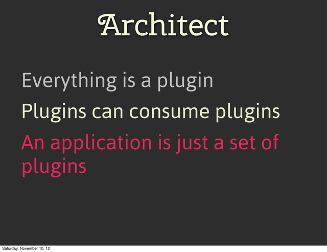 Everything is a plugin
Plugins can consume plugins
An application is just a set of
plugins
Architect
Saturday, November 10, 12
