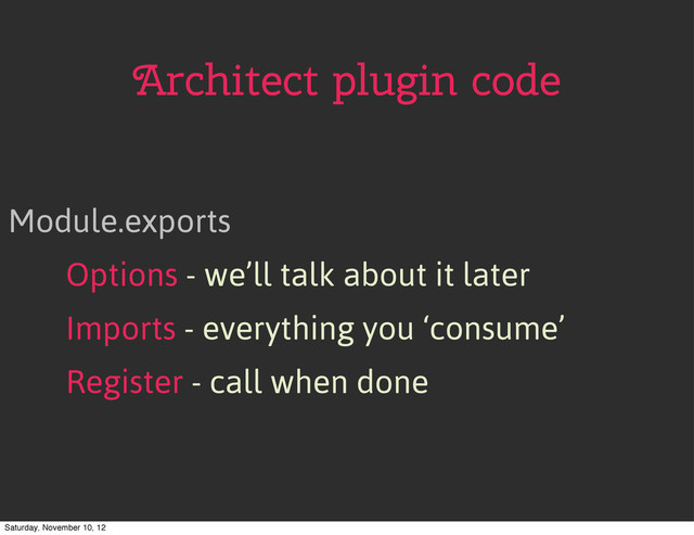 Architect plugin code
Module.exports
Options - we’ll talk about it later
Imports - everything you ‘consume’
Register - call when done
Saturday, November 10, 12
