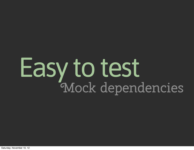 Easy to test
Mock dependencies
Saturday, November 10, 12
