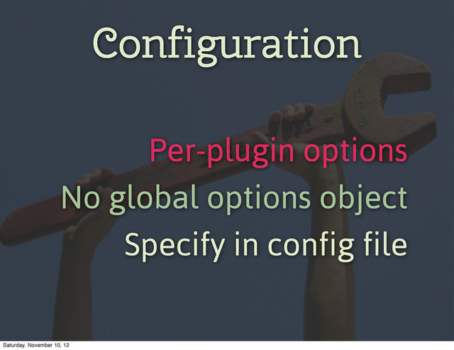 Configuration
Per-plugin options
No global options object
Specify in config file
Saturday, November 10, 12
