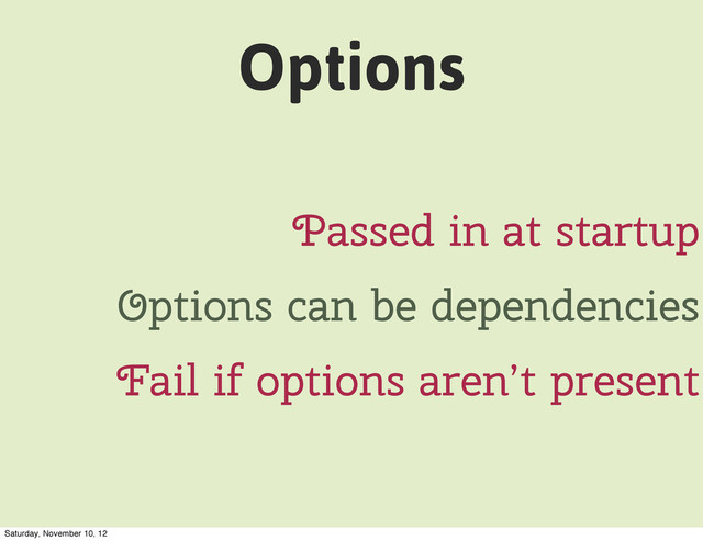 Options
Passed in at startup
Options can be dependencies
Fail if options aren’t present
Saturday, November 10, 12

