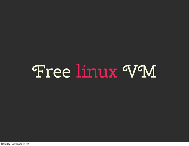 Free linux VM
Saturday, November 10, 12
