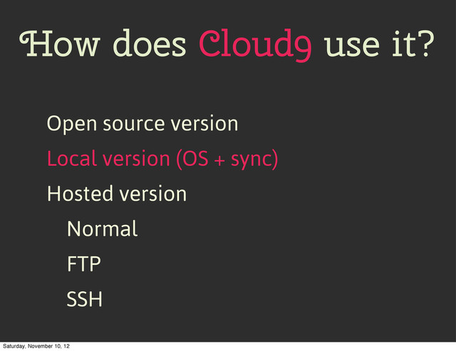 How does Cloud9 use it?
Open source version
Local version (OS + sync)
Hosted version
Normal
FTP
SSH
Saturday, November 10, 12
