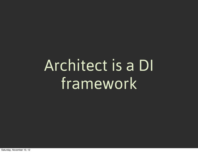 Architect is a DI
framework
Saturday, November 10, 12
