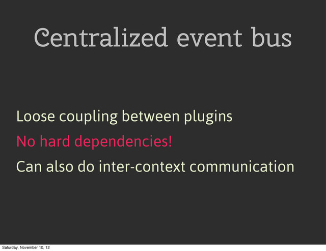 Centralized event bus
Loose coupling between plugins
No hard dependencies!
Can also do inter-context communication
Saturday, November 10, 12
