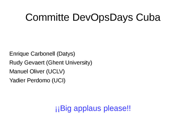 Committe DevOpsDays Cuba
Enrique Carbonell (Datys)
Rudy Gevaert (Ghent University)
Manuel Oliver (UCLV)
Yadier Perdomo (UCI)
¡¡Big applaus please!!
