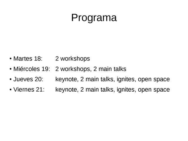 Programa
●
Martes 18: 2 workshops
●
Miércoles 19: 2 workshops, 2 main talks
●
Jueves 20: keynote, 2 main talks, ignites, open space
●
Viernes 21: keynote, 2 main talks, ignites, open space
