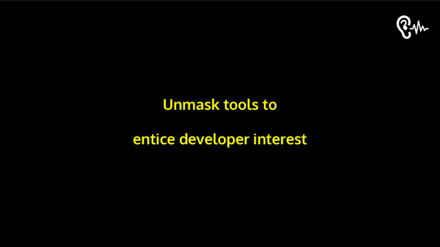 Unmask tools to
entice developer interest
