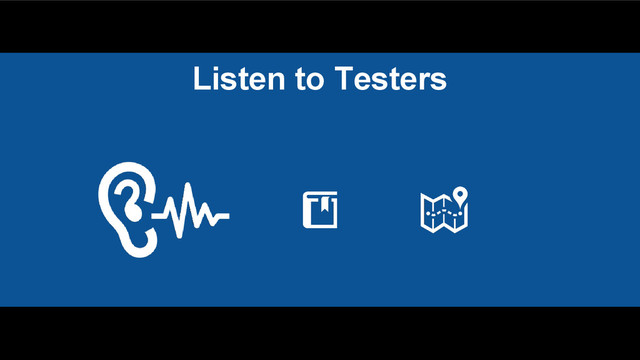 Listen to Testers
