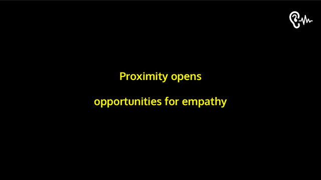 Proximity opens
opportunities for empathy
