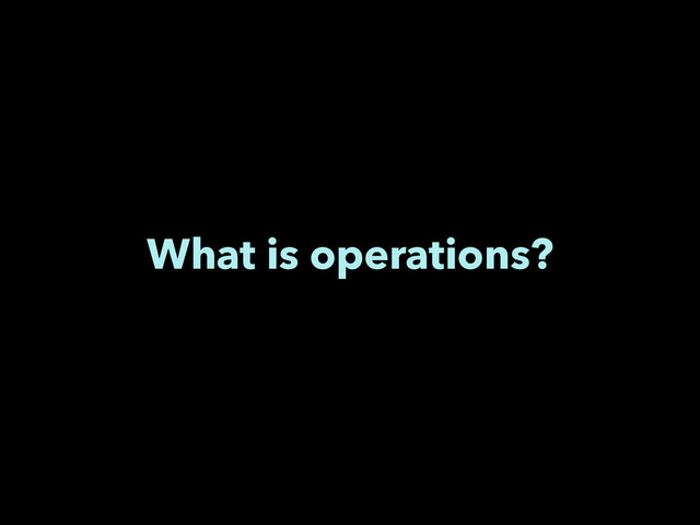 What is operations?
