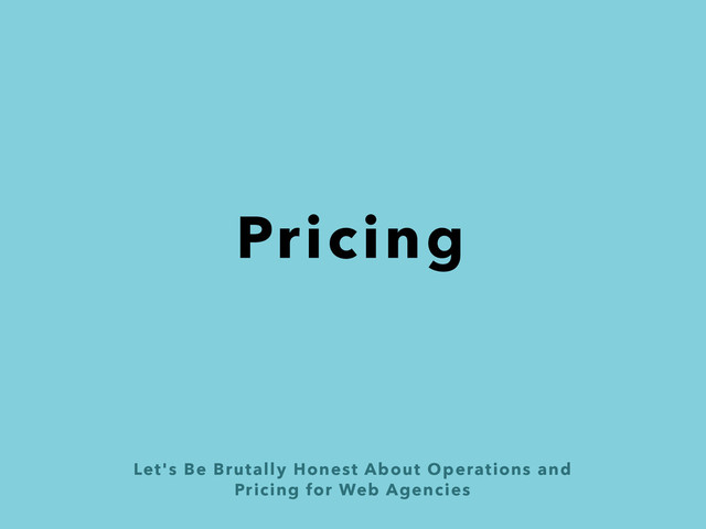 Let's Be Brutally Honest About Operations and  
Pricing for Web Agencies
Pricing

