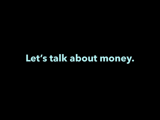 Let’s talk about money.
