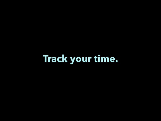Track your time.
