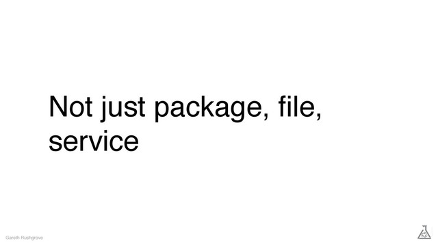 Not just package, ﬁle,
service
Gareth Rushgrove
