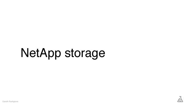 NetApp storage
Gareth Rushgrove
