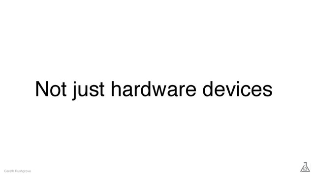 Not just hardware devices
Gareth Rushgrove
