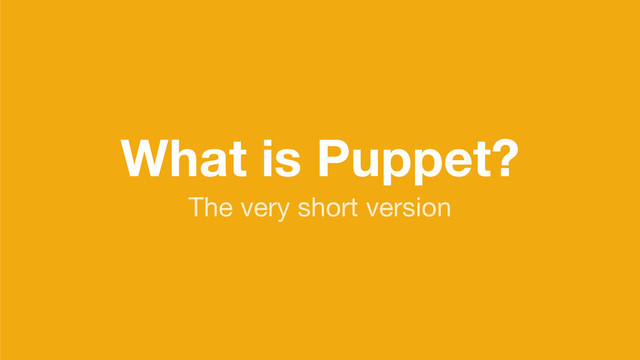 What is Puppet?
The very short version
