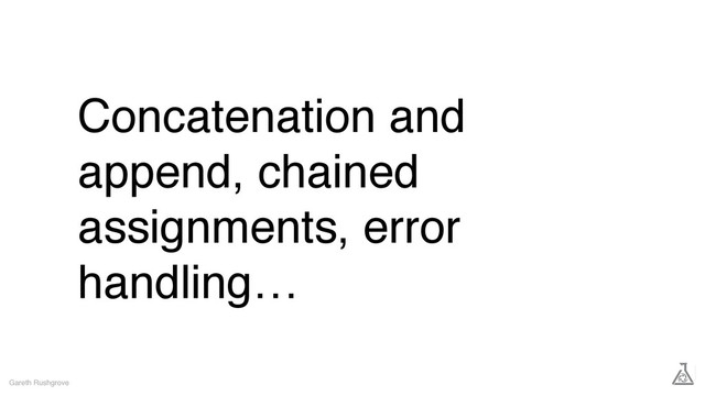 Concatenation and
append, chained
assignments, error
handling…
Gareth Rushgrove
