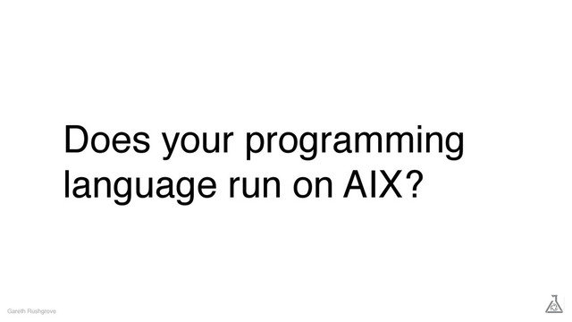 Does your programming
language run on AIX?
Gareth Rushgrove
