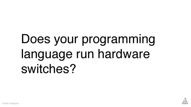 Does your programming
language run hardware
switches?
Gareth Rushgrove

