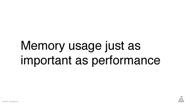 Memory usage just as
important as performance
Gareth Rushgrove
