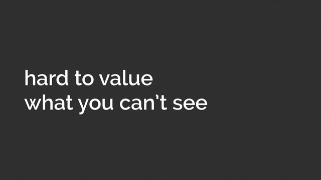 hard to value
what you can’t see
