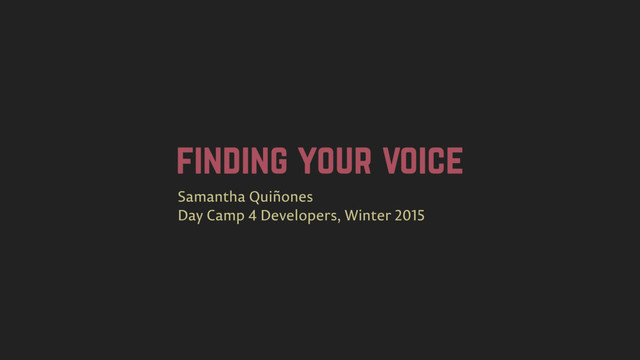 finding your voice
Samantha Quiñones
Day Camp 4 Developers, Winter 2015
