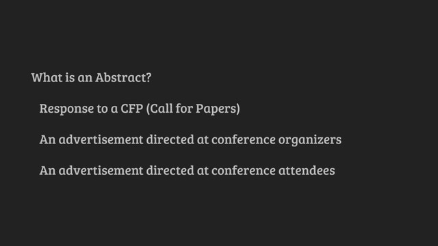 What is an Abstract?
Response to a CFP (Call for Papers)
An advertisement directed at conference organizers
An advertisement directed at conference attendees
