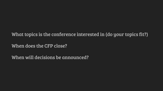 What topics is the conference interested in (do your topics fit?)
When does the CFP close?
When will decisions be announced?
