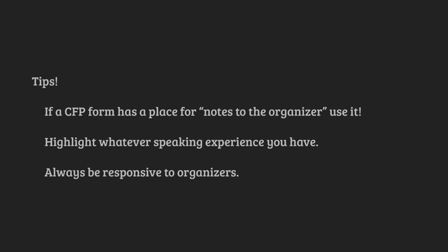 Tips!
If a CFP form has a place for “notes to the organizer” use it!
Highlight whatever speaking experience you have.
Always be responsive to organizers.

