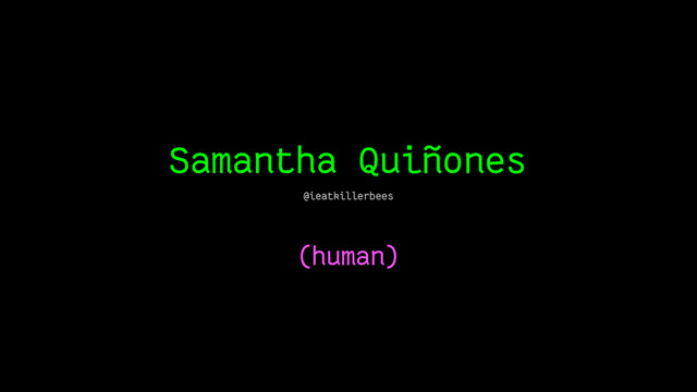 Samantha Quiñones
(human)
@ieatkillerbees
