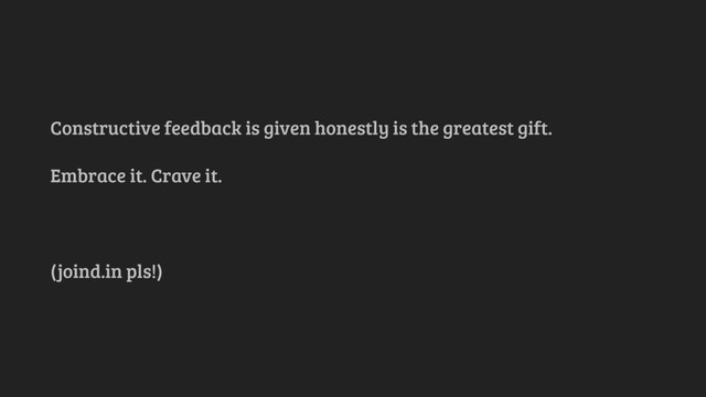 Constructive feedback is given honestly is the greatest gift.
Embrace it. Crave it.
(joind.in pls!)
